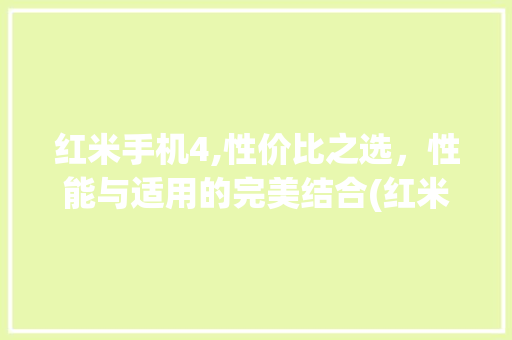 红米手机4,性价比之选，性能与适用的完美结合(红米手机4 )