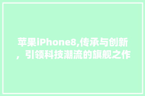 苹果iPhone8,传承与创新，引领科技潮流的旗舰之作(苹果手机8 ) 手机电脑