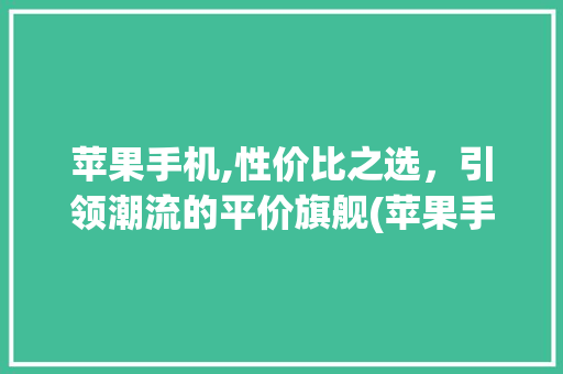 苹果手机,性价比之选，引领潮流的平价旗舰(苹果手机便宜)
