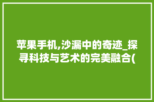 苹果手机,沙漏中的奇迹_探寻科技与艺术的完美融合(苹果手机沙漏)