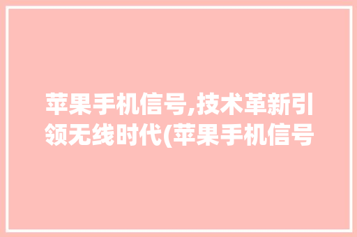 苹果手机信号,技术革新引领无线时代(苹果手机信号)