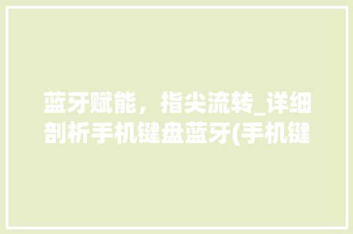 蓝牙赋能，指尖流转_详细剖析手机键盘蓝牙(手机键盘蓝牙)