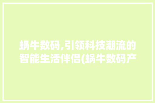蜗牛数码,引领科技潮流的智能生活伴侣(蜗牛数码产品图片)