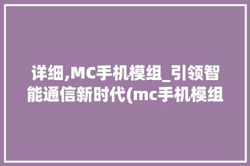 详细,MC手机模组_引领智能通信新时代(mc手机模组) 健康母婴