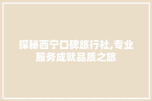 探秘西宁口碑旅行社,专业服务成就品质之旅 健康母婴