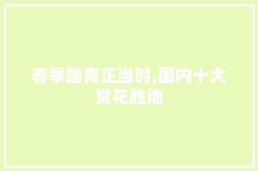 春季踏青正当时,国内十大赏花胜地 教育法律