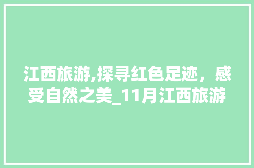 江西旅游,探寻红色足迹，感受自然之美_11月江西旅游攻略 美食菜谱