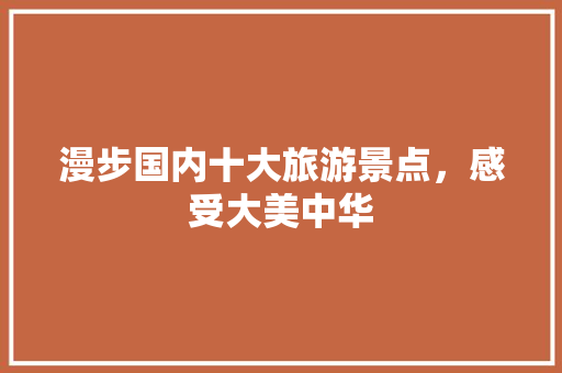 漫步国内十大旅游景点，感受大美中华 汽车常识
