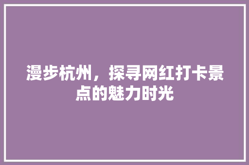 漫步杭州，探寻网红打卡景点的魅力时光 教育法律