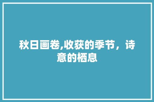 秋日画卷,收获的季节，诗意的栖息 时尚穿搭