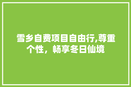 雪乡自费项目自由行,尊重个性，畅享冬日仙境 旅游攻略