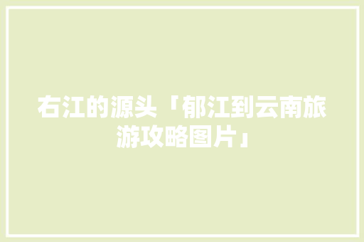 右江的源头「郁江到云南旅游攻略图片」 右江的源头「郁江到云南旅游攻略图片」 健康母婴