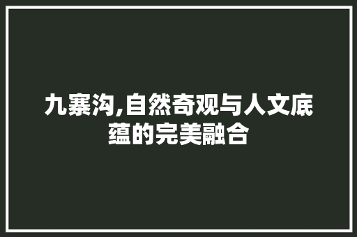 九寨沟,自然奇观与人文底蕴的完美融合