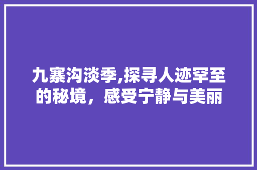 九寨沟淡季,探寻人迹罕至的秘境，感受宁静与美丽