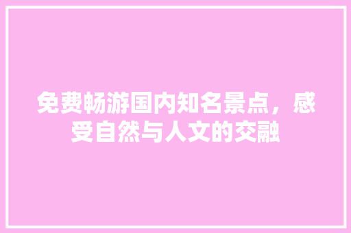 免费畅游国内知名景点，感受自然与人文的交融 旅游攻略