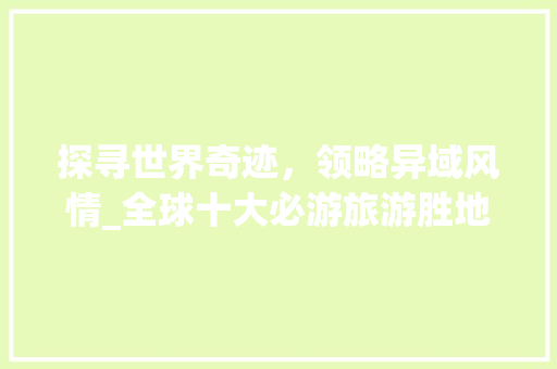 探寻世界奇迹，领略异域风情_全球十大必游旅游胜地
