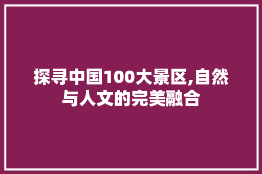 探寻中国100大景区,自然与人文的完美融合