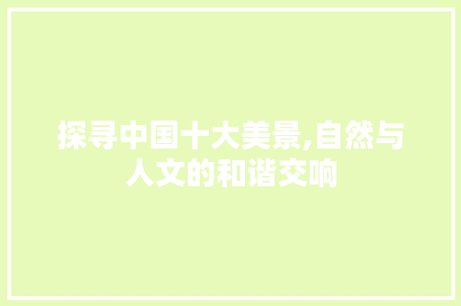 探寻中国十大美景,自然与人文的和谐交响