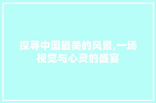 探寻中国最美的风景,一场视觉与心灵的盛宴