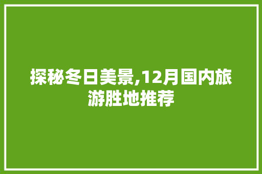 探秘冬日美景,12月国内旅游胜地推荐 旅游攻略