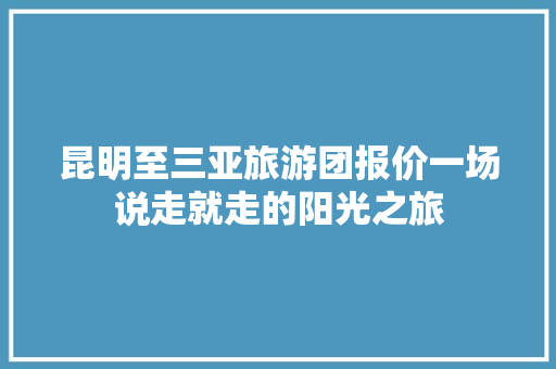 昆明至三亚旅游团报价一场说走就走的阳光之旅 旅游攻略
