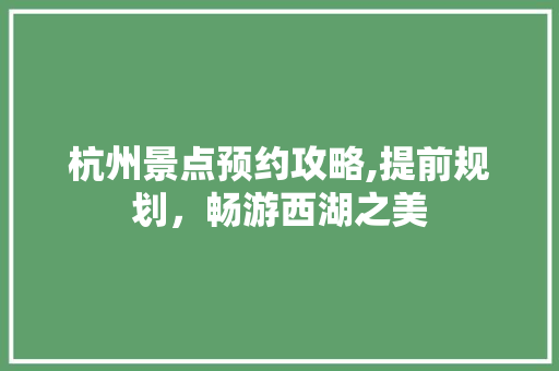 杭州景点预约攻略,提前规划，畅游西湖之美