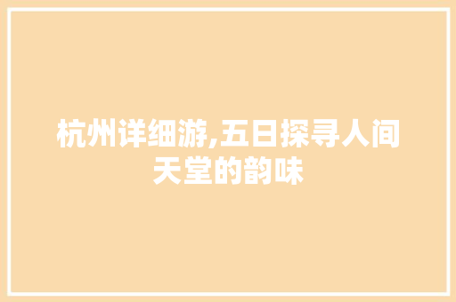 杭州详细游,五日探寻人间天堂的韵味