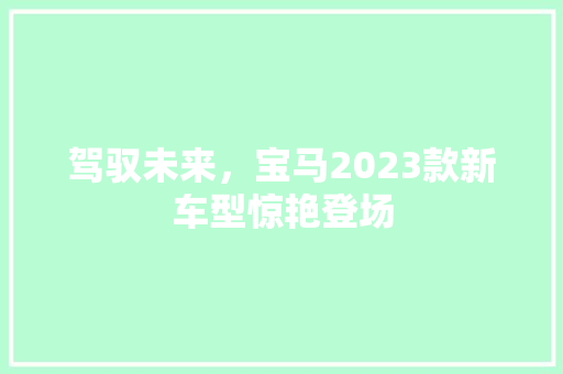 驾驭未来，宝马2023款新车型惊艳登场 旅游攻略