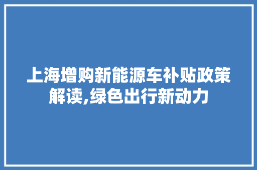 上海增购新能源车补贴政策解读,绿色出行新动力