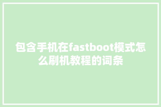 包含手机在fastboot模式怎么刷机教程的词条 包含手机在fastboot模式怎么刷机教程的词条 手机电脑