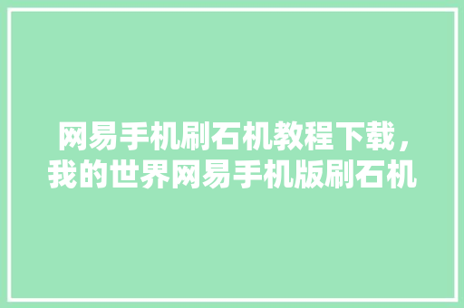 网易手机刷石机教程下载，我的世界网易手机版刷石机怎么做。 网易手机刷石机教程下载，我的世界网易手机版刷石机怎么做。 手机电脑