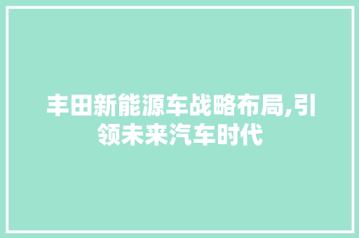 丰田新能源车战略布局,引领未来汽车时代