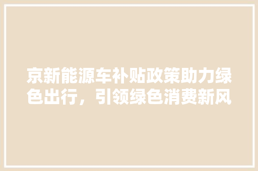 京新能源车补贴政策助力绿色出行，引领绿色消费新风尚