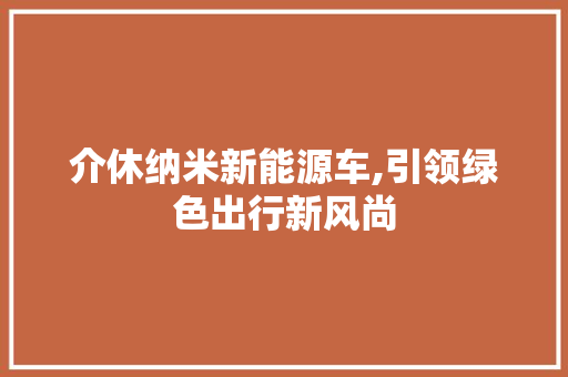 介休纳米新能源车,引领绿色出行新风尚