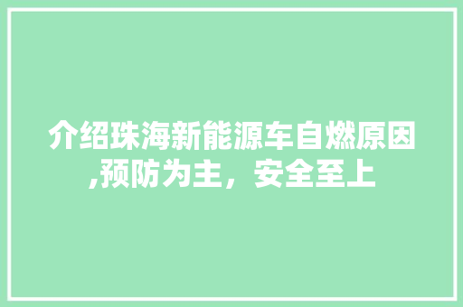 介绍珠海新能源车自燃原因,预防为主，安全至上 汽车常识