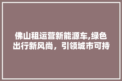 佛山租运营新能源车,绿色出行新风尚，引领城市可持续发展