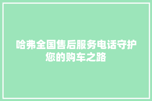 哈弗全国售后服务电话守护您的购车之路