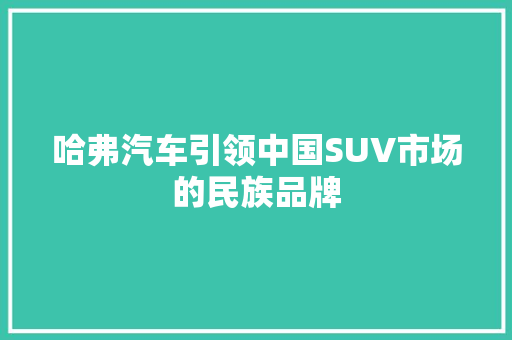 哈弗汽车引领中国SUV市场的民族品牌