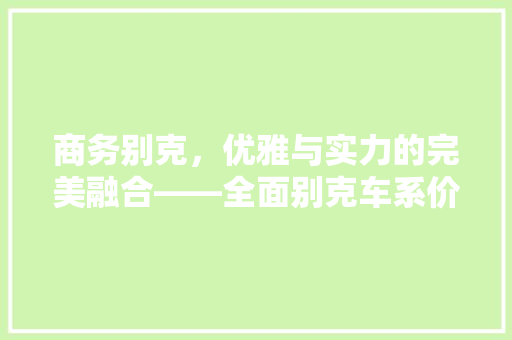 商务别克，优雅与实力的完美融合——全面别克车系价格与魅力