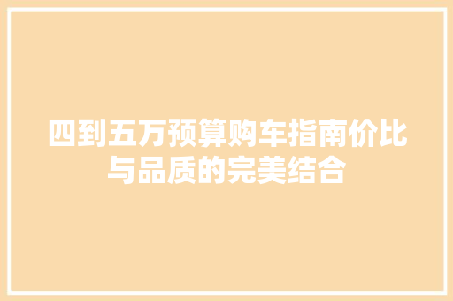 四到五万预算购车指南价比与品质的完美结合