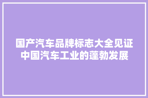 国产汽车品牌标志大全见证中国汽车工业的蓬勃发展