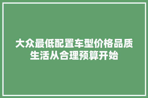 大众最低配置车型价格品质生活从合理预算开始