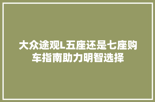 大众途观L五座还是七座购车指南助力明智选择
