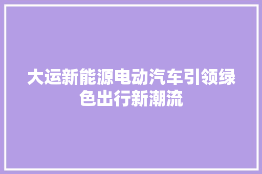 大运新能源电动汽车引领绿色出行新潮流