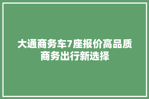 大通商务车7座报价高品质商务出行新选择