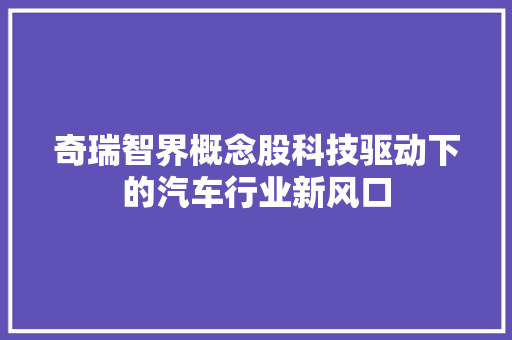 奇瑞智界概念股科技驱动下的汽车行业新风口 汽车常识