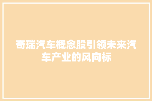 奇瑞汽车概念股引领未来汽车产业的风向标 汽车常识