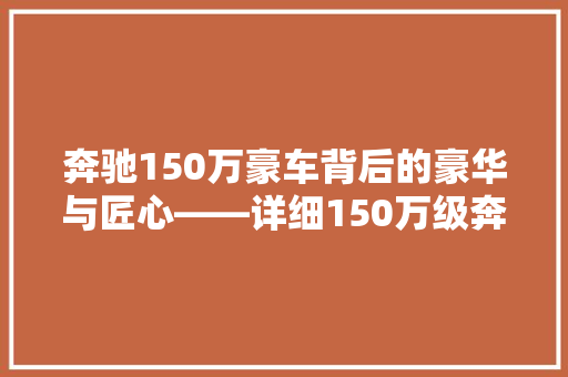 奔驰150万豪车背后的豪华与匠心——详细150万级奔驰车型 汽车常识