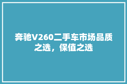 奔驰V260二手车市场品质之选，保值之选 汽车常识