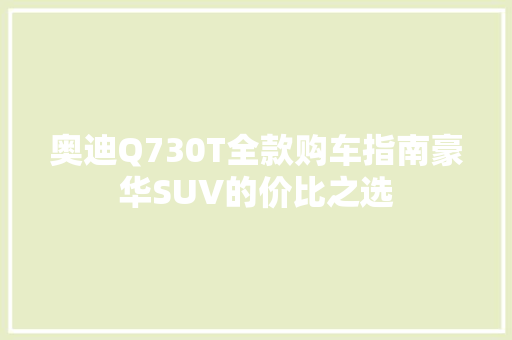 奥迪Q730T全款购车指南豪华SUV的价比之选 汽车常识
